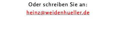 Oder schreiben Sie an: heinz@weidenhueller.de
